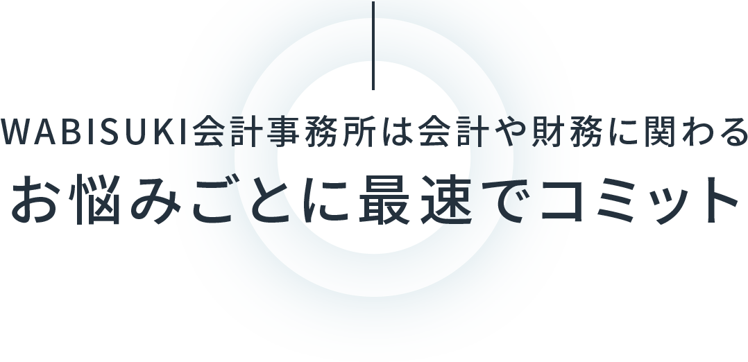 WABISUKI会計事務所は会計や財務に関わる,お悩みごとに最速でコミット